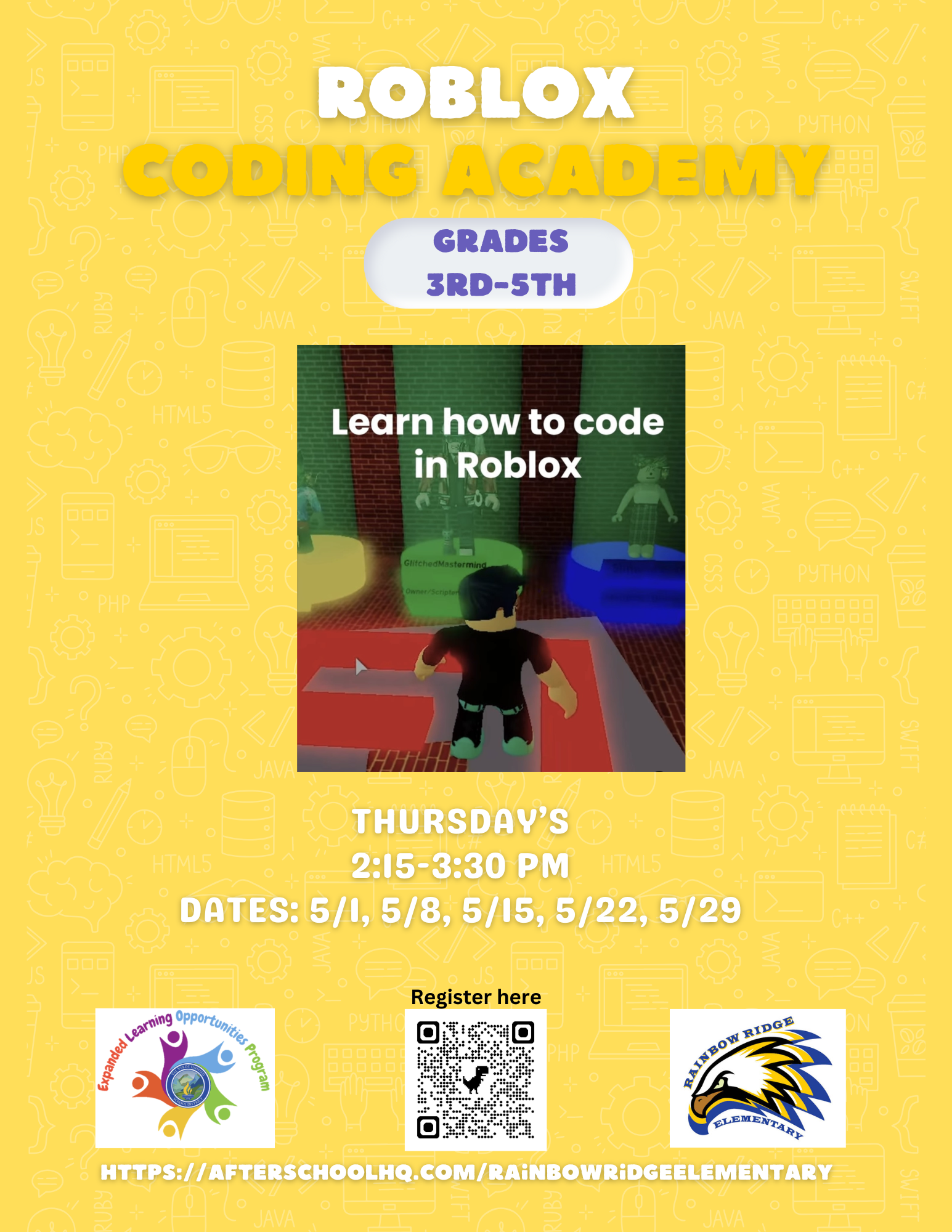 a poster for roblox coding academy for grades 3rd-5th | JS PHP C++ ROBLOX PYTHON JAVA C++ PYTHON CODING ACADEMY JS O JS O HTML5 PHP RUBY GRADES </> 3RD-5TH JAVA JAVA CSS3 Learn how to code in Roblox 69 JAVA GlitchedMastermind. Owner/Scripter O CSS3 000 JAVA C++ PYTHON O HTML5 O THURSDAY'S 2:15-3:30 PM HTML5 DATES: 5/1, 5/8, 5/15, 5/22, 5/29 Opportunities Learning Expanded Learn PYTHO JS Register here PHP 000 000 JAVA RAINBOW RIDGE O ELEMENTAR CA SWIFT ON 品味 HTTPS://AFTERSCHOOLHQ.COM/RAINBOWRIDGEELEMENTARY JAVA JAVA C#